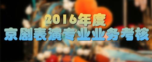 男人把尿尿逼逼的视频国家京剧院2016年度京剧表演专业业务考...